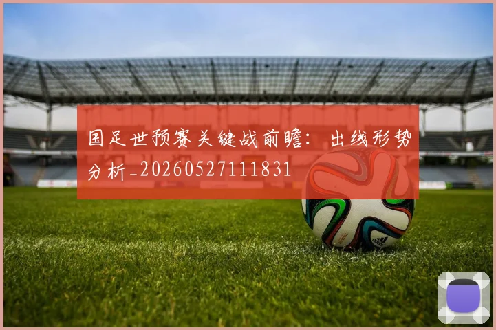 国足世预赛关键战前瞻：出线形势分析_20260527111831