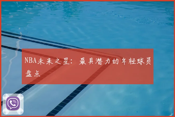 NBA未来之星：最具潜力的年轻球员盘点