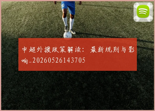 中超外援政策解读：最新规则与影响_20260526143705