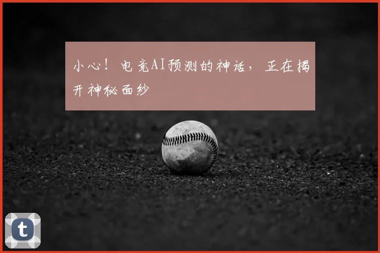 小心！电竞AI预测的神话，正在揭开神秘面纱