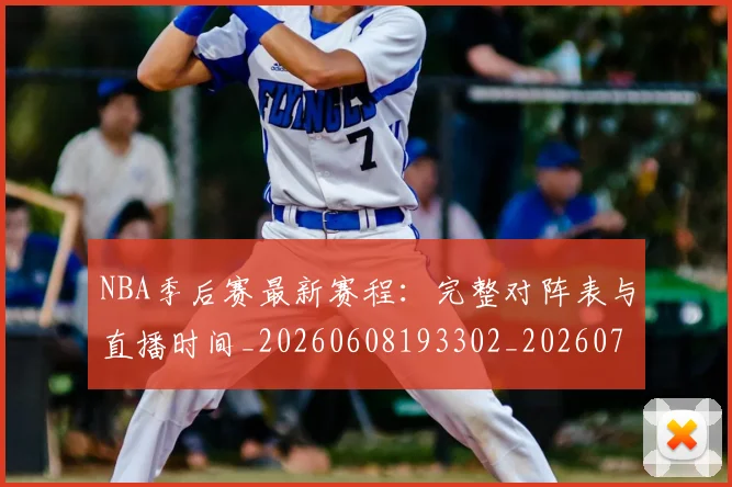 NBA季后赛最新赛程：完整对阵表与直播时间_20260608193302_20260702164424