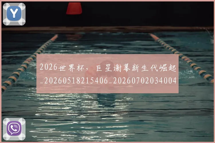 2026世界杯，巨星谢幕新生代崛起_20260518215406_20260702034004