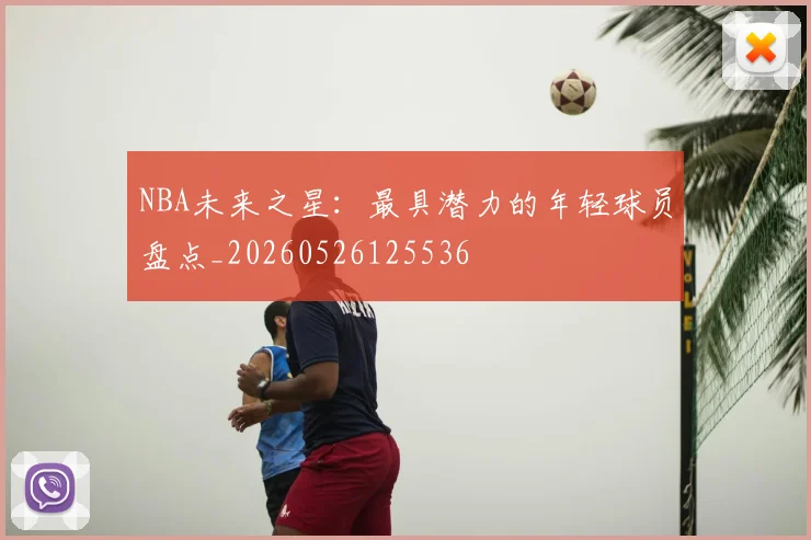 NBA未来之星：最具潜力的年轻球员盘点_20260526125536
