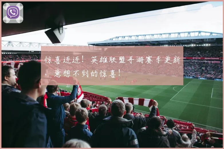 惊喜连连！英雄联盟手游赛季更新，意想不到的惊喜！