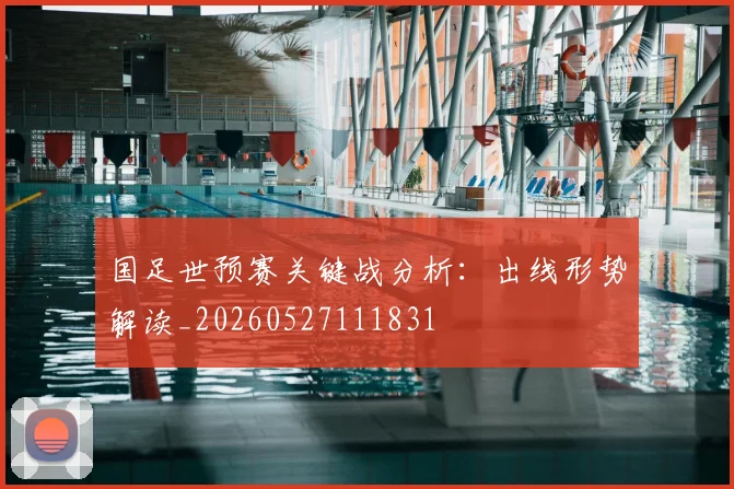 国足世预赛关键战分析：出线形势解读_20260527111831