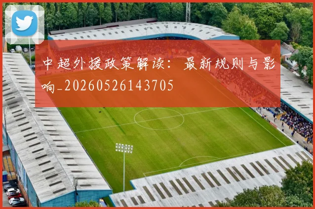 中超外援政策解读:最新规则与影响_20260526143705