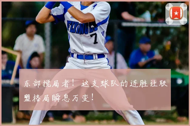 东部搅局者！这支球队的连胜让联盟格局瞬息万变！