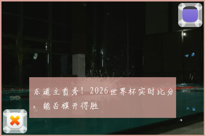东道主首秀！2026世界杯实时比分，能否旗开得胜