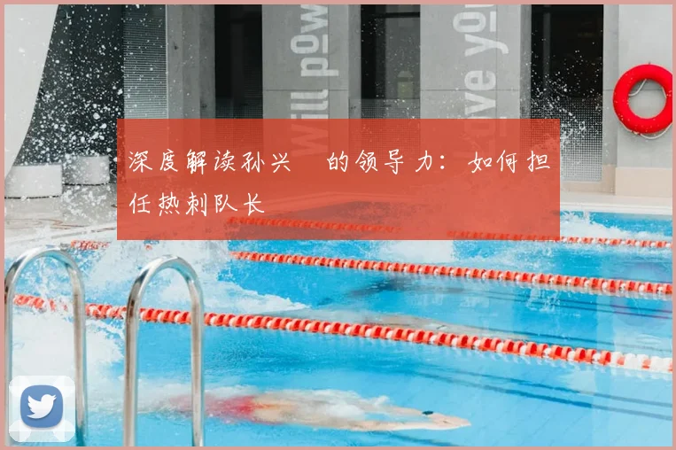 深度解读孙兴慜的领导力：如何担任热刺队长