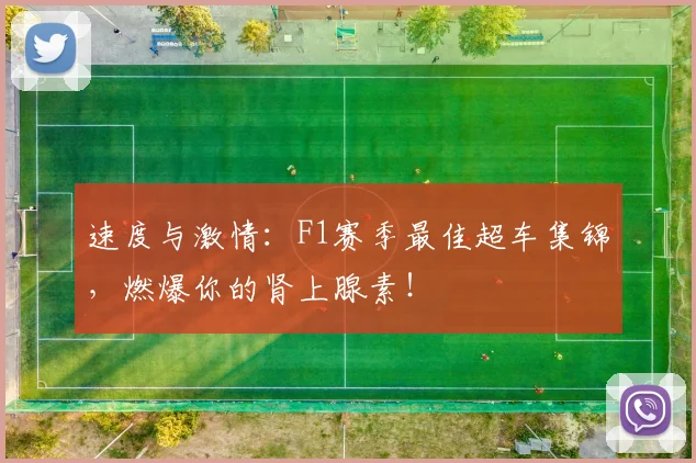 速度与激情：F1赛季最佳超车集锦，燃爆你的肾上腺素！