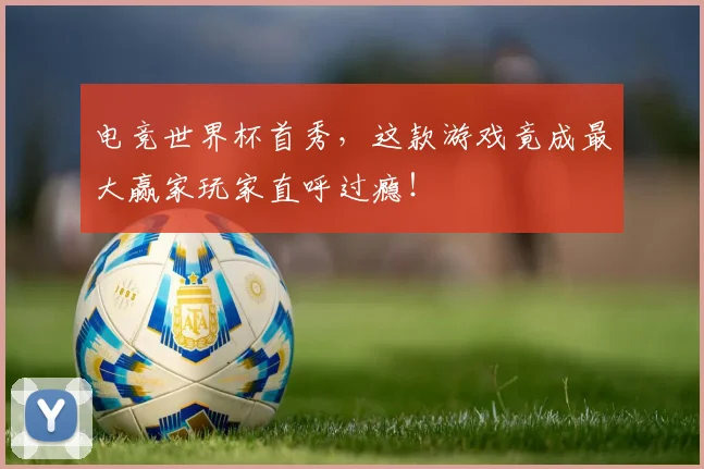 电竞世界杯首秀，这款游戏竟成最大赢家玩家直呼过瘾！