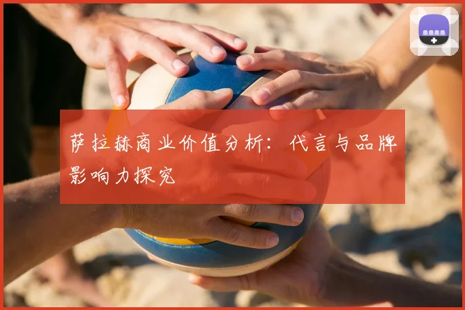 萨拉赫商业价值分析：代言与品牌影响力探究