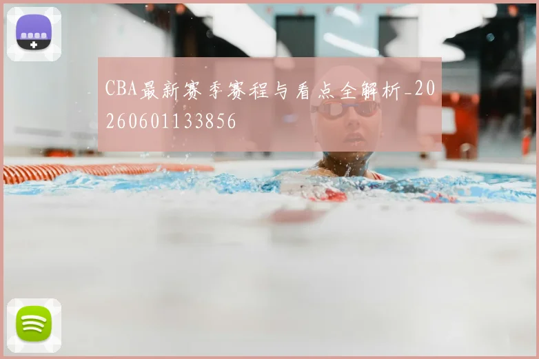 CBA最新赛季赛程与看点全解析_20260601133856