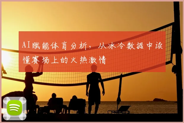 AI赋能体育分析，从冰冷数据中读懂赛场上的火热激情