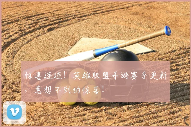 惊喜连连！英雄联盟手游赛季更新，意想不到的惊喜！