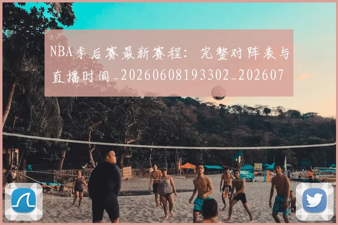 NBA季后赛最新赛程：完整对阵表与直播时间_20260608193302_20260702164424