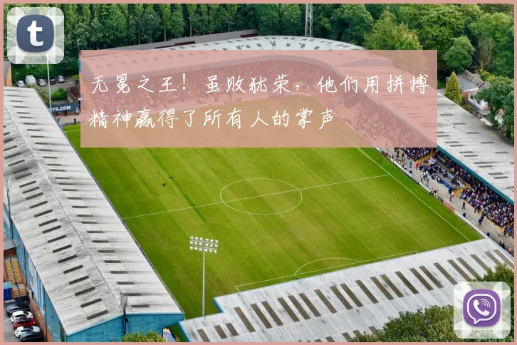 无冕之王！虽败犹荣，他们用拼搏精神赢得了所有人的掌声