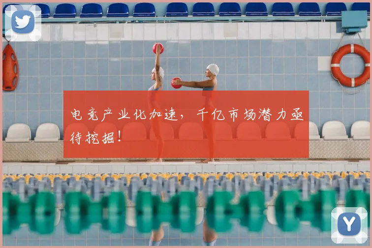 电竞产业化加速,千亿市场潜力亟待挖掘!