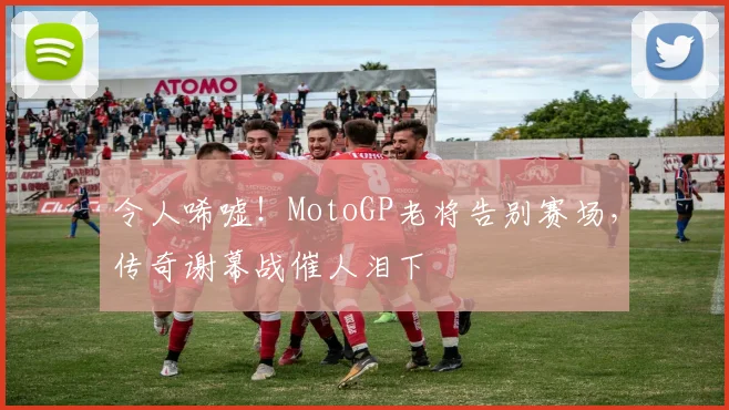令人唏嘘！MotoGP老将告别赛场，传奇谢幕战催人泪下
